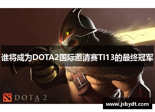 谁将成为DOTA2国际邀请赛TI13的最终冠军 谁将成为DOTA2国际邀请赛TI13的最终冠军