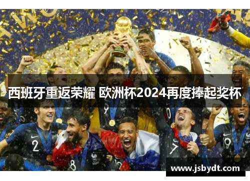 西班牙重返荣耀 欧洲杯2024再度捧起奖杯 西班牙重返荣耀 欧洲杯2024再度捧起奖杯