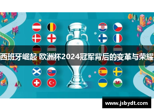 西班牙崛起 欧洲杯2024冠军背后的变革与荣耀 西班牙崛起 欧洲杯2024冠军背后的变革与荣耀
