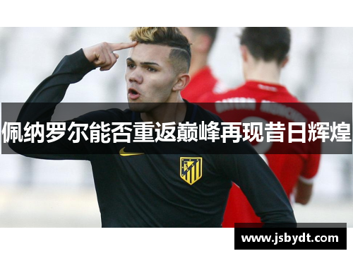 佩纳罗尔能否重返巅峰再现昔日辉煌 佩纳罗尔能否重返巅峰再现昔日辉煌