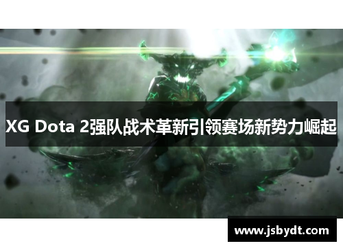 XG Dota 2强队战术革新引领赛场新势力崛起