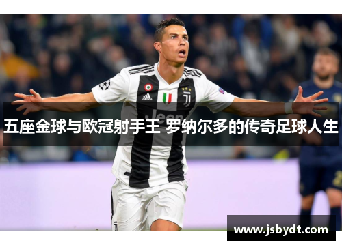 五座金球与欧冠射手王 罗纳尔多的传奇足球人生