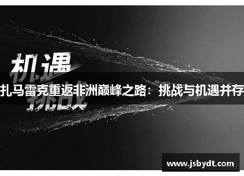 扎马雷克重返非洲巅峰之路：挑战与机遇并存