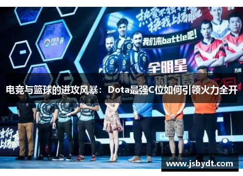 电竞与篮球的进攻风暴：Dota最强C位如何引领火力全开