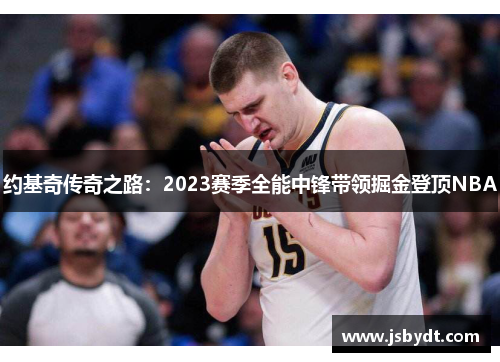 约基奇传奇之路：2023赛季全能中锋带领掘金登顶NBA