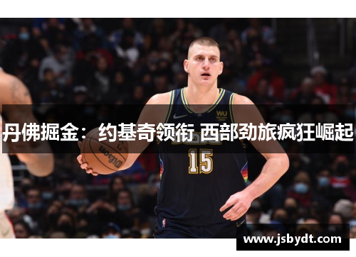 丹佛掘金：约基奇领衔 西部劲旅疯狂崛起