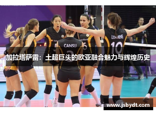 加拉塔萨雷：土超巨头的欧亚融合魅力与辉煌历史