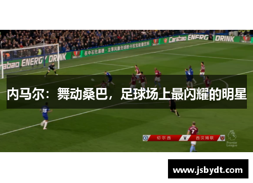 内马尔：舞动桑巴，足球场上最闪耀的明星