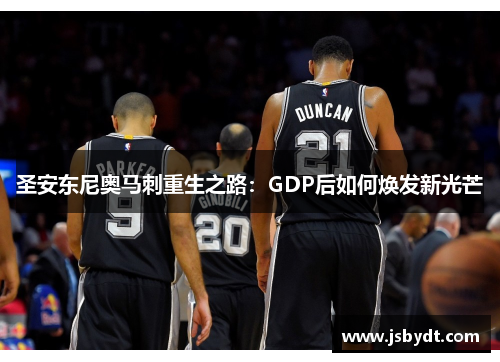 圣安东尼奥马刺重生之路：GDP后如何焕发新光芒