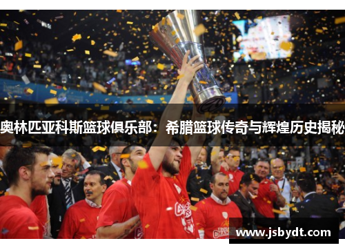 奥林匹亚科斯篮球俱乐部：希腊篮球传奇与辉煌历史揭秘