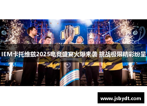 IEM卡托维兹2025电竞盛宴火爆来袭 挑战极限精彩纷呈