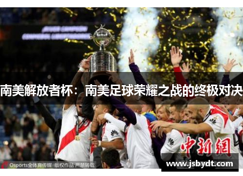 南美解放者杯：南美足球荣耀之战的终极对决