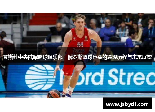 莫斯科中央陆军篮球俱乐部：俄罗斯篮球巨头的辉煌历程与未来展望