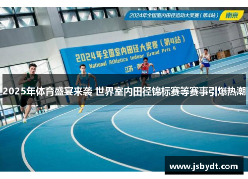 2025年体育盛宴来袭 世界室内田径锦标赛等赛事引爆热潮