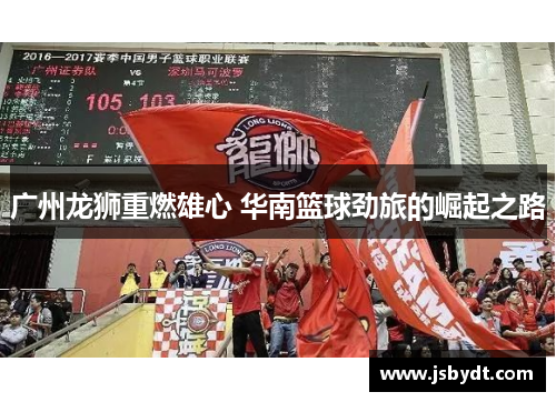 广州龙狮重燃雄心 华南篮球劲旅的崛起之路