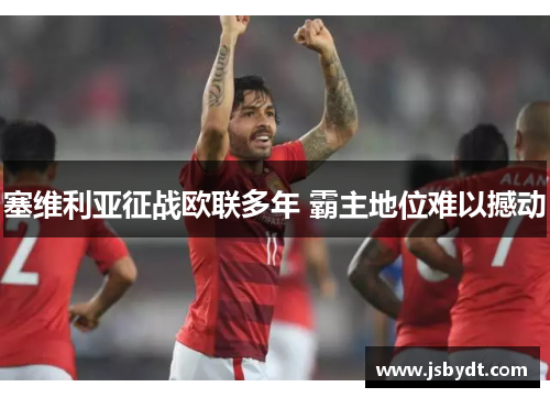 塞维利亚征战欧联多年 霸主地位难以撼动