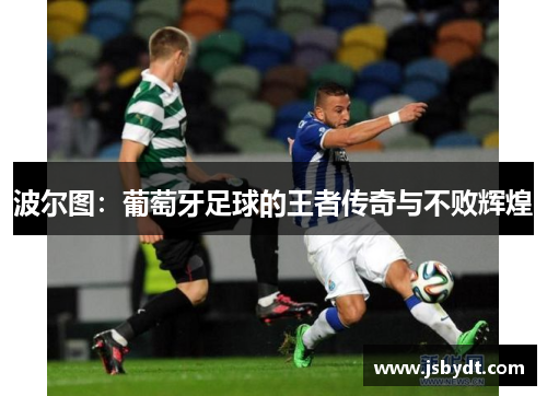 波尔图：葡萄牙足球的王者传奇与不败辉煌
