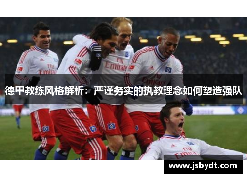 德甲教练风格解析：严谨务实的执教理念如何塑造强队