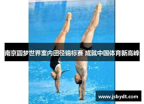 南京圆梦世界室内田径锦标赛 成就中国体育新高峰