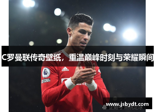 C罗曼联传奇壁纸，重温巅峰时刻与荣耀瞬间