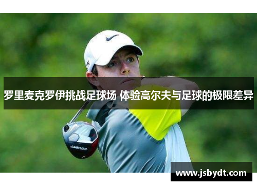 罗里麦克罗伊挑战足球场 体验高尔夫与足球的极限差异