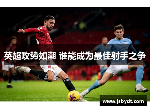 英超攻势如潮 谁能成为最佳射手之争
