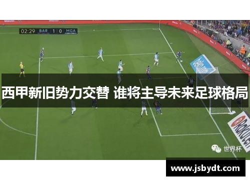 西甲新旧势力交替 谁将主导未来足球格局
