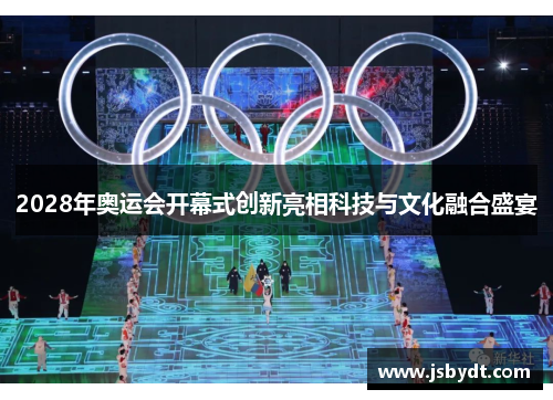 2028年奥运会开幕式创新亮相科技与文化融合盛宴