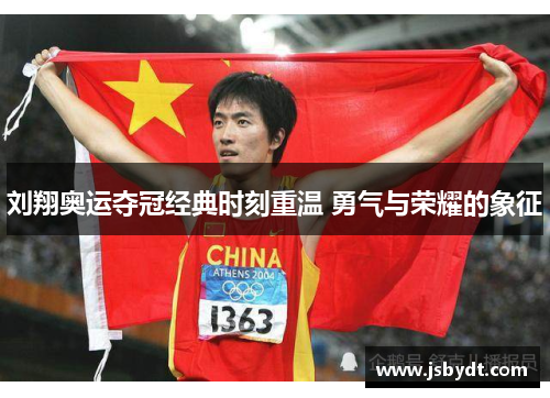 刘翔奥运夺冠经典时刻重温 勇气与荣耀的象征