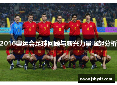 2016奥运会足球回顾与新兴力量崛起分析