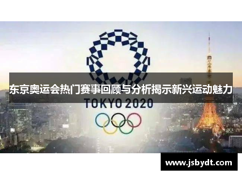 东京奥运会热门赛事回顾与分析揭示新兴运动魅力