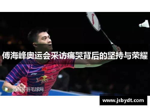 傅海峰奥运会采访痛哭背后的坚持与荣耀